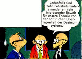 »Jedenfalls sind zehn Fehlstarts hintereinander ein sehr interessanter Beweis für unsere Theorie von der natürlichen Überlegenheit des Dezimalsystems.«